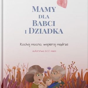 Mamy dla Babci i Dziadka – Kochaj mocno, wspieraj mądrze